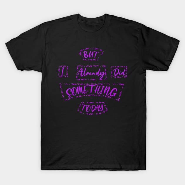 But I Already Did Something Today! T-Shirt by Owlbear Oasis